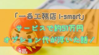 【一条工務店 i-smart】サービスで約51万円オプション代が浮いた話！