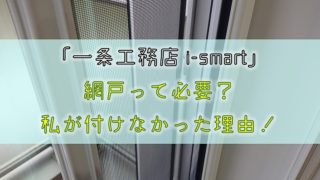 【一条工務店 i-smart】網戸って必要？私が付けなかった理由！