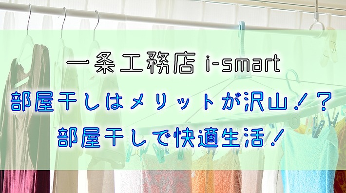 【一条工務店 i-smart】部屋干しはメリットが沢山！？部屋干しで快適生活！