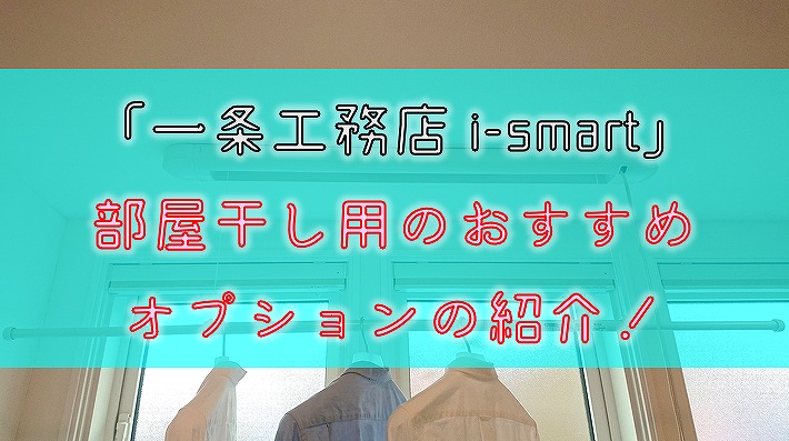 【一条工務店 i-smart】部屋干し用のおすすめオプションの紹介！