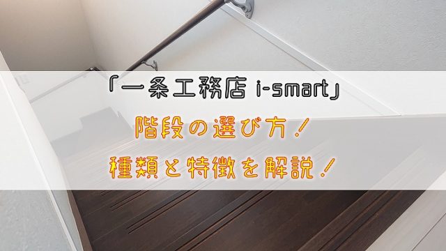 【一条工務店 i-smart】階段の選び方！種類と特徴を解説！