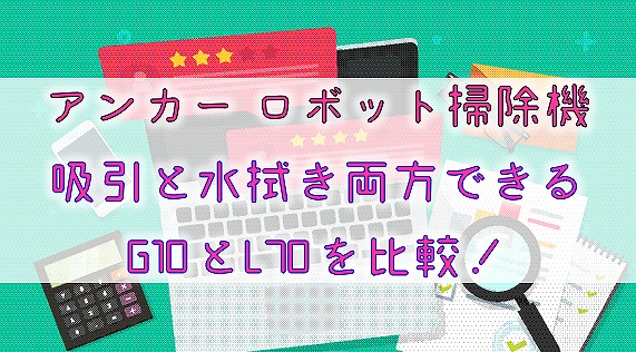 【アンカーロボット掃除機】吸引と水拭き両方できるG10とL70を比較！