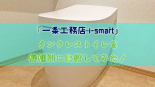【一条工務店i-smart】タンクレストイレを機種別に比較してみた！