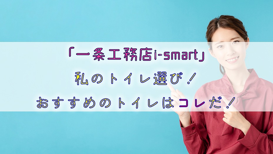 【一条工務店i-smart】私のトイレ選び！おすすめのトイレはコレだ！