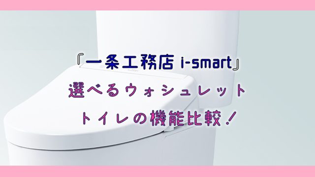 【一条工務店i-smart】選べるウォシュレットトイレの機能比較！