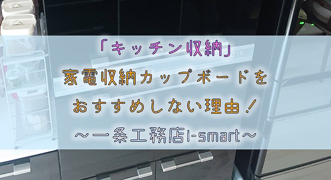 【キッチン収納】家電収納カップボードをおすすめしない理由！【一条工務店i-smart】