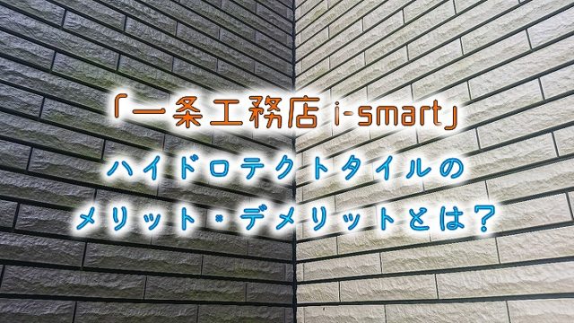 【一条工務店-i-smart】ハイドロテクトタイルのメリット・デメリットとは？