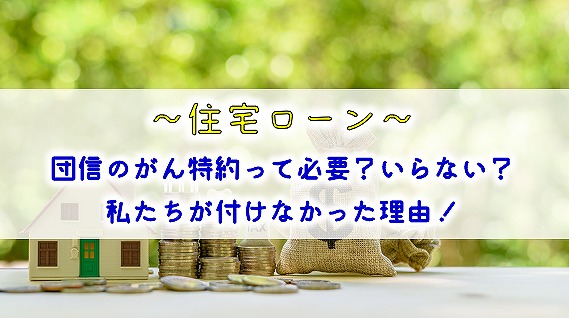 【住宅ローン】団信のがん特約って必要？いらない？私たちが付けなかった理由！