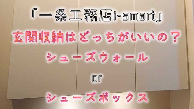 玄関収納はどっちがいいの？シューズウォールorシューズボックス【一条工務店i-smart】