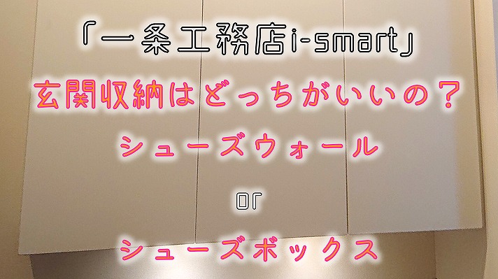 玄関収納はどっちがいいの？シューズウォールorシューズボックス【一条工務店i-smart】