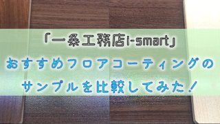 「一条工務店i-smart」-おすすめフロアコーティングのサンプルを比較してみた！