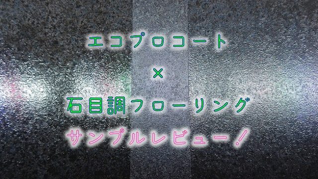 【エコプロコート×石目調フローリング】サンプルレビュー！