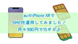 auのiPhone XRでSIM2枚運用してみました！月々980円で15ギガ♪
