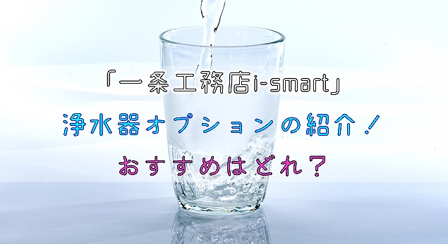【一条工務店i-smart】浄水器オプションの紹介！おすすめはどれ？