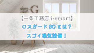 【一条工務店i-smart】ロスガード90とは？スゴイ換気設備！