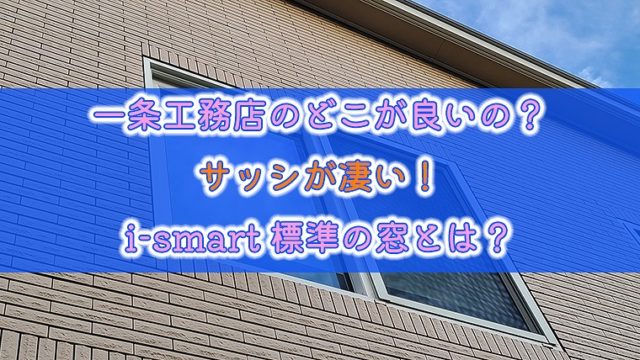 一条工務店のどこが良いの？サッシが凄い！i-smart標準の窓とは？