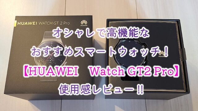 オシャレで高機能なおすすめスマートウォッチ！【HUAWEI Watch GT2 Pro】使用感レビュー