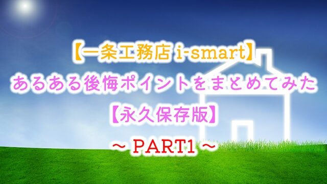 一条工務店 I Smart あるある後悔ポイントをまとめてみた 永久保存版 Part2 りか吉houseblog 一条工務店i Smartでお家を建てました