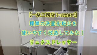 【一条工務店 i-smart】標準の洗面化粧台を使いやすく改造してみた！リュクドレッサー