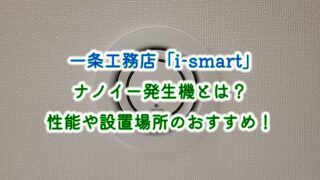 一条工務店「i-smart」ナノイー発生機とは？性能や設置場所のおすすめ！