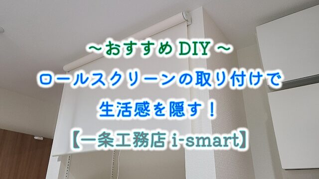 ～おすすめDIY～ロールスクリーンの取り付けで生活感を隠す！【一条工務店 i-smart】