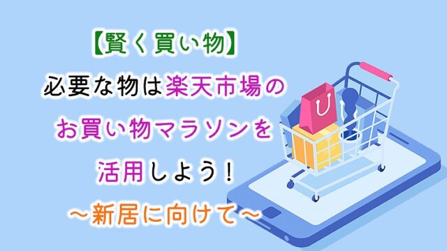 【賢く買い物】必要な物は楽天市場のお買い物マラソンを活用しよう～新居に向けて～