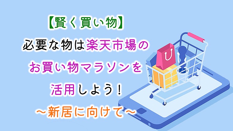 【賢く買い物】必要な物は楽天市場のお買い物マラソンを活用しよう～新居に向けて～