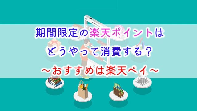 期間限定の楽天ポイントはどうやって消費する？～おすすめは楽天ペイ～