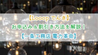 【Looopでんき】お申込み＆割引き方法を解説！【一条工務店 電力革命】