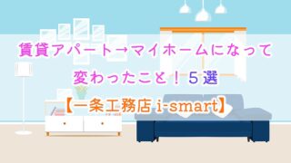 賃貸アパート→マイホームになって変わったこと！5選【一条工務店 i-smart】