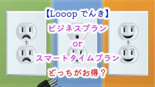 【Looopでんき】ビジネスプランorスマートタイムプラン！どっちがお得？