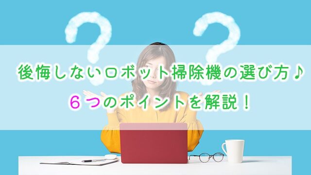 後悔しないロボット掃除機の選び方♪6つのポイントを解説！