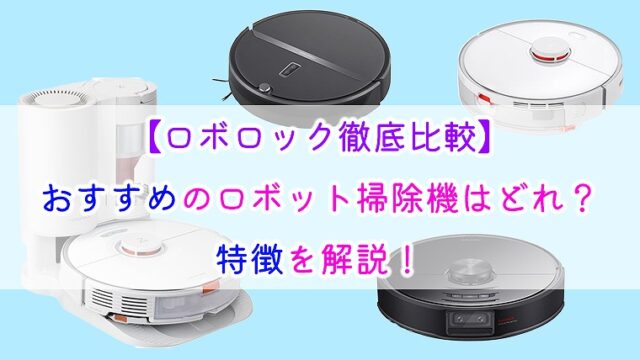 【ロボロック徹底比較】おすすめのロボット掃除機はどれ？特徴を解説！