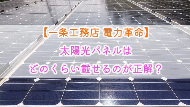 【一条工務店 電力革命】太陽光パネルはどのくらい載せるのが正解？