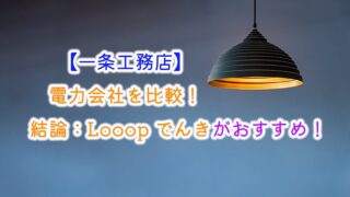 【一条工務店】電力会社を比較！結論：Looopでんきがおすすめ！